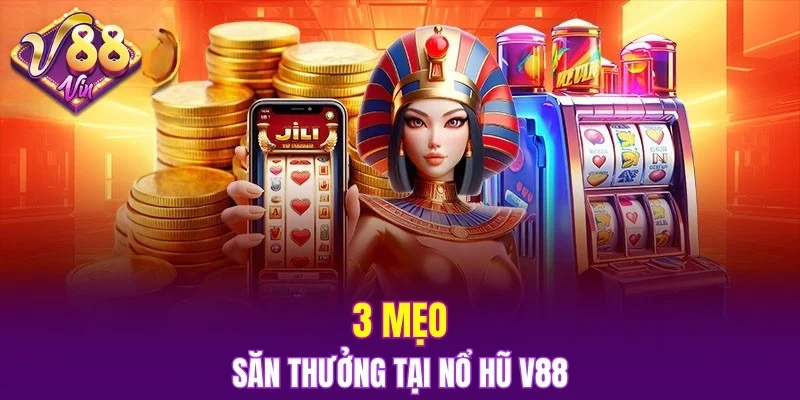 Nổ Hũ V88 6 3 mẹo săn thưởng tại nổ hũ V88