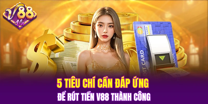 5 tiêu chí cần đáp ứng để rút tiền V88 thành công