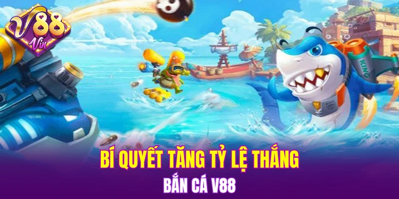 Bắn Cá V88 6 Bí quyết tăng tỷ lệ thắng Bắn cá V88