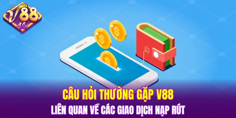 Câu hỏi thường gặp V88 liên quan về các giao dịch nạp rút