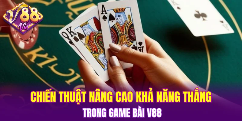 Game Bài V88 6 Chiến thuật nâng cao khả năng thắng trong Game bài V88