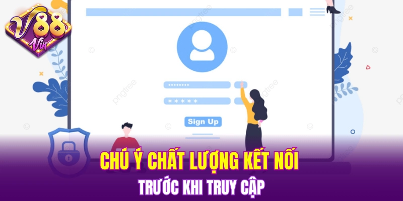 Chú ý chất lượng kết nối trước khi truy cập