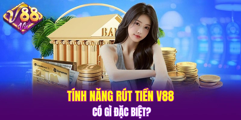 Tính năng rút tiền V88 có gì đặc biệt?